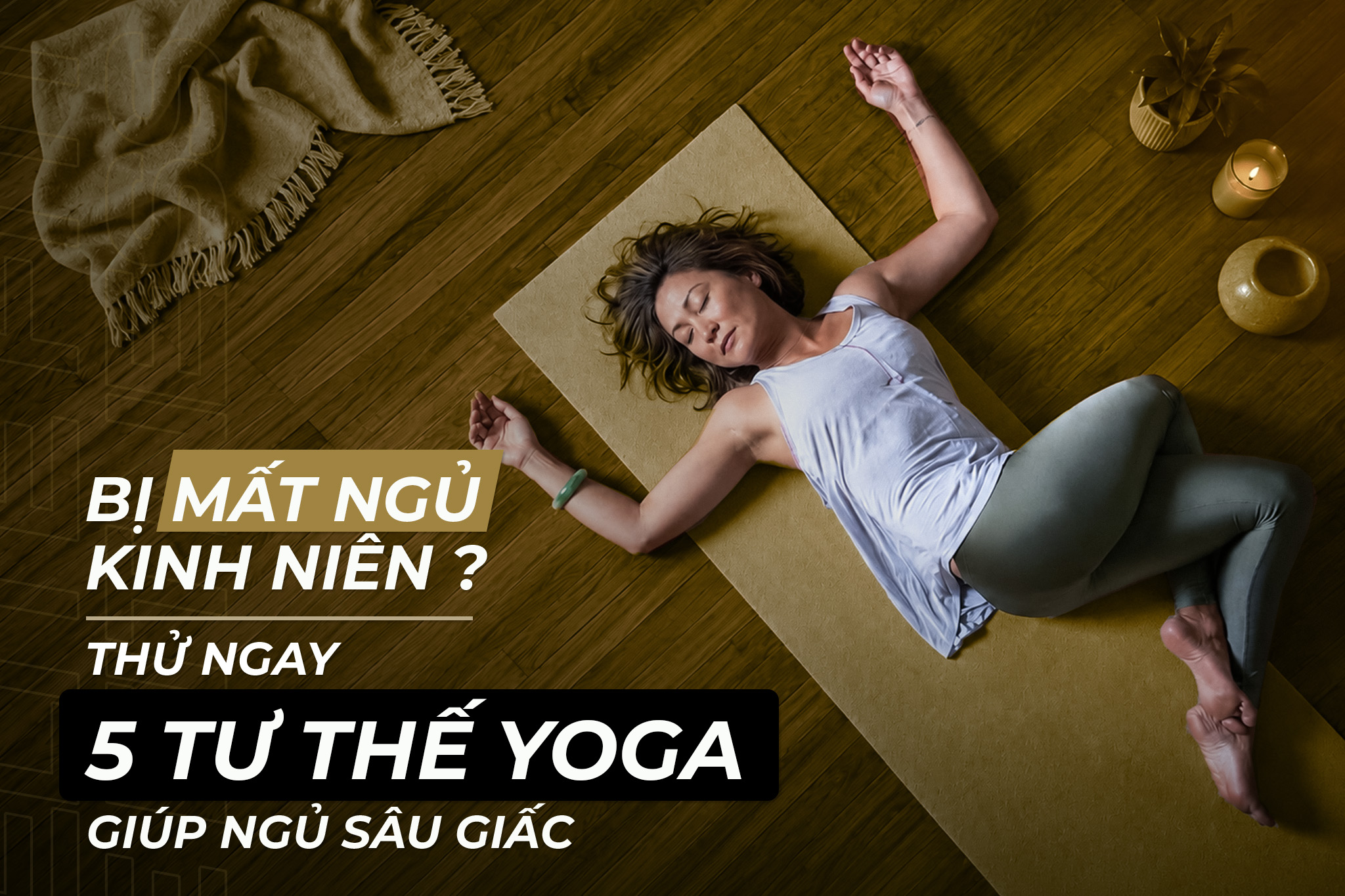 BỊ MẤT NGỦ KINH NIÊN? THỬ NGAY 5 TƯ THẾ YOGA GIÚP GIẤC NGỦ SÂU GIẤC
