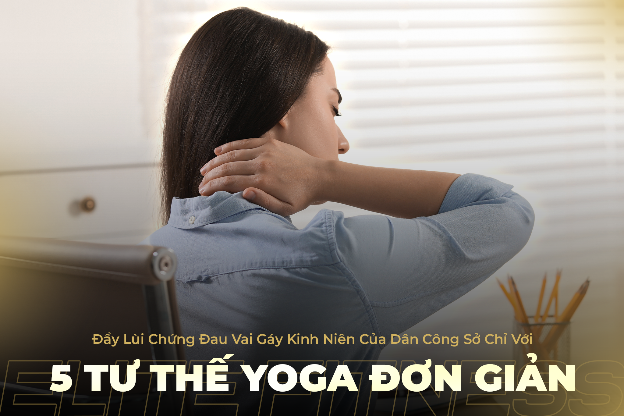 ĐẨY LÙI CHỨNG ĐAU VAI GÁY BẰNG 5 TƯ THẾ YOGA ĐƠN GIẢN