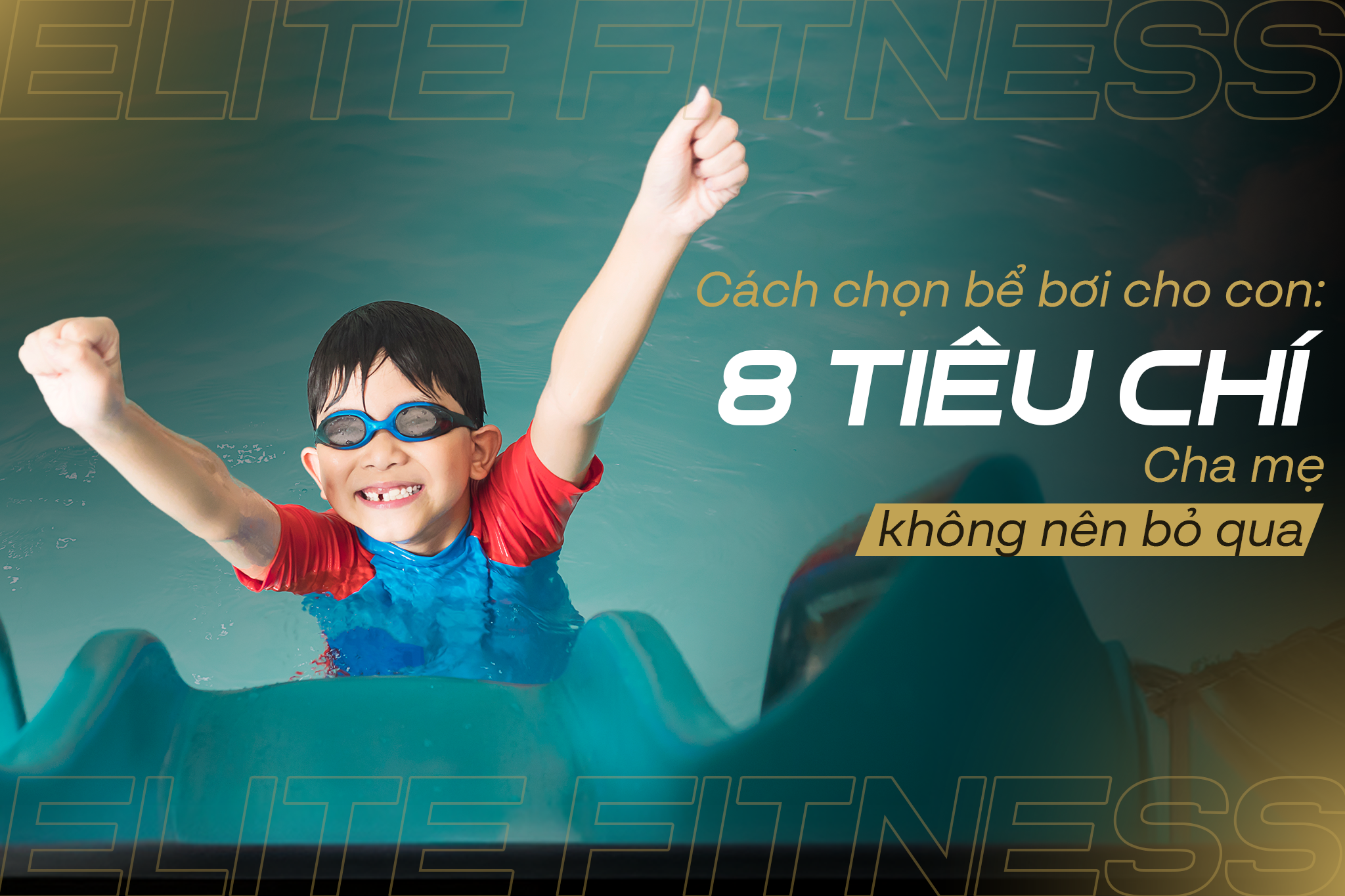 CÁCH CHỌN BỂ BƠI CHO CON: 8 TIÊU CHÍ CHA MẸ KHÔNG NÊN BỎ QUA